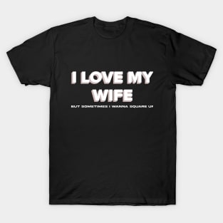 Funny I Love My Wife But Sometimes I Wanna Square Up T-Shirt